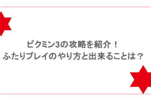 ピクミン3の攻略を紹介!ふたりプレイのやり方と出来ることは?