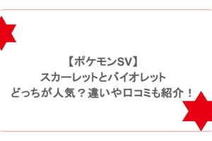 【ポケモンSV】スカーレットとバイオレットはどっちが人気?違いや口コミも紹介!