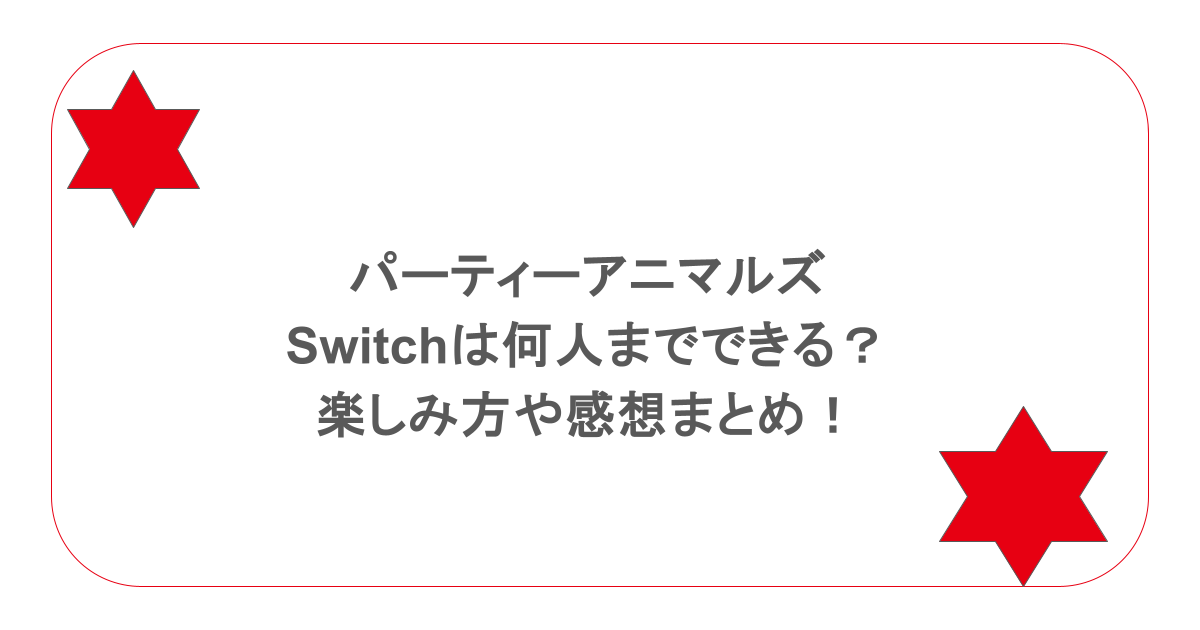 パーティーアニマルズのswitchは何人までできる?楽しみ方や感想まとめ!