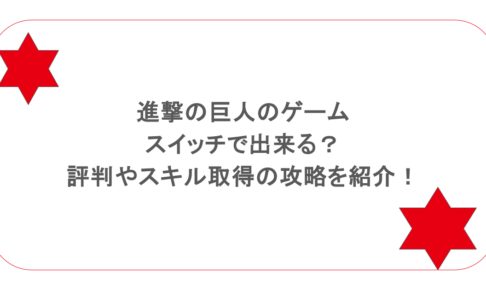 進撃の巨人のゲームはスイッチで出来る？評判やスキル取得の攻略を紹介！