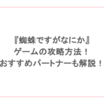 『蜘蛛ですがなにか』のゲームの攻略方法!おすすめパートナーも解説!