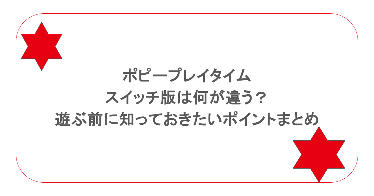 ポピープレイタイムのスイッチ版は何が違う?遊ぶ前に知っておきたいポイントまとめ